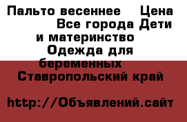 Пальто весеннее) › Цена ­ 2 000 - Все города Дети и материнство » Одежда для беременных   . Ставропольский край